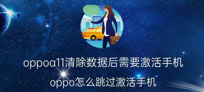 oppoa11清除数据后需要激活手机 oppo怎么跳过激活手机？